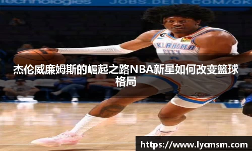杰伦威廉姆斯的崛起之路NBA新星如何改变篮球格局