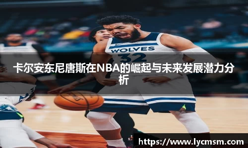 卡尔安东尼唐斯在NBA的崛起与未来发展潜力分析