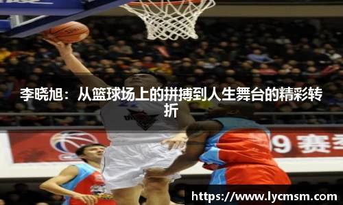 李晓旭：从篮球场上的拼搏到人生舞台的精彩转折