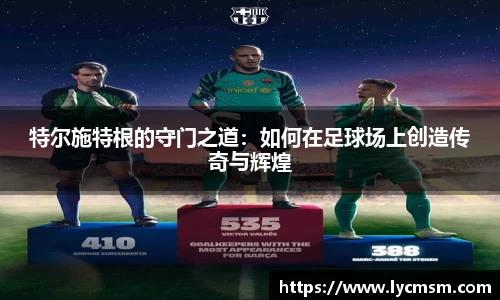 特尔施特根的守门之道：如何在足球场上创造传奇与辉煌