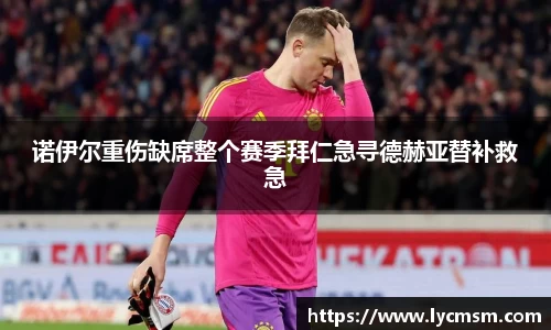 诺伊尔重伤缺席整个赛季拜仁急寻德赫亚替补救急