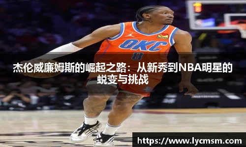 杰伦威廉姆斯的崛起之路：从新秀到NBA明星的蜕变与挑战