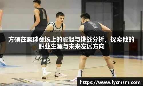 方硕在篮球赛场上的崛起与挑战分析，探索他的职业生涯与未来发展方向