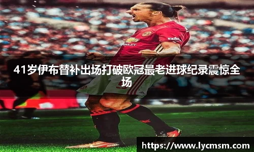 41岁伊布替补出场打破欧冠最老进球纪录震惊全场